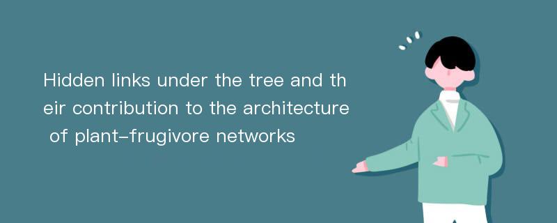 Hidden links under the tree and their contribution to the architecture of plant-frugivore networks