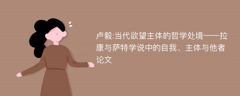 卢毅:当代欲望主体的哲学处境——拉康与萨特学说中的自我、主体与他者论文