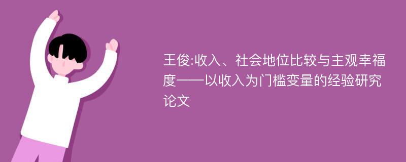 王俊:收入、社会地位比较与主观幸福度——以收入为门槛变量的经验研究论文