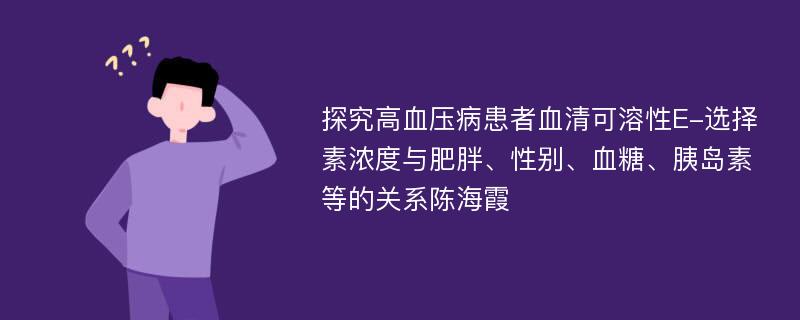 探究高血压病患者血清可溶性E-选择素浓度与肥胖、性别、血糖、胰岛素等的关系陈海霞