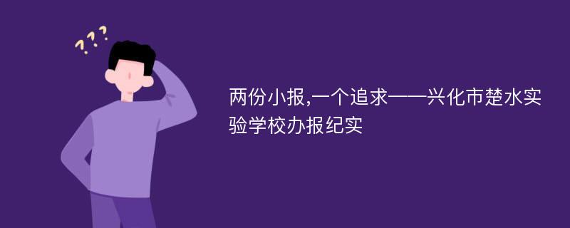 两份小报,一个追求——兴化市楚水实验学校办报纪实