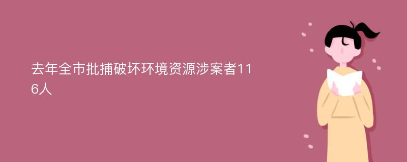 去年全市批捕破坏环境资源涉案者116人