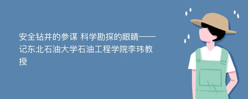 安全钻井的参谋 科学勘探的眼睛——记东北石油大学石油工程学院李玮教授