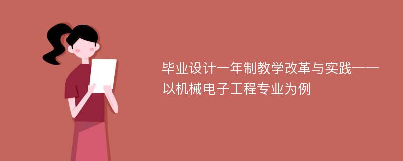 毕业设计一年制教学改革与实践——以机械电子工程专业为例