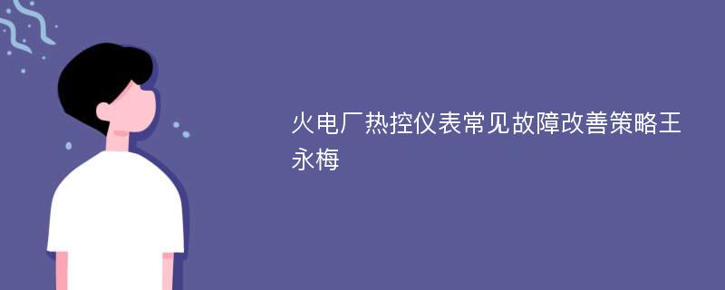 火电厂热控仪表常见故障改善策略王永梅