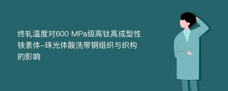 终轧温度对600 MPa级高钛高成型性铁素体-珠光体酸洗带钢组织与织构的影响