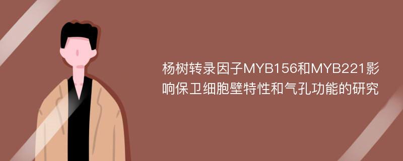 杨树转录因子MYB156和MYB221影响保卫细胞壁特性和气孔功能的研究