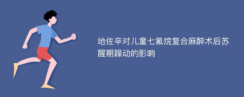 地佐辛对儿童七氟烷复合麻醉术后苏醒期躁动的影响