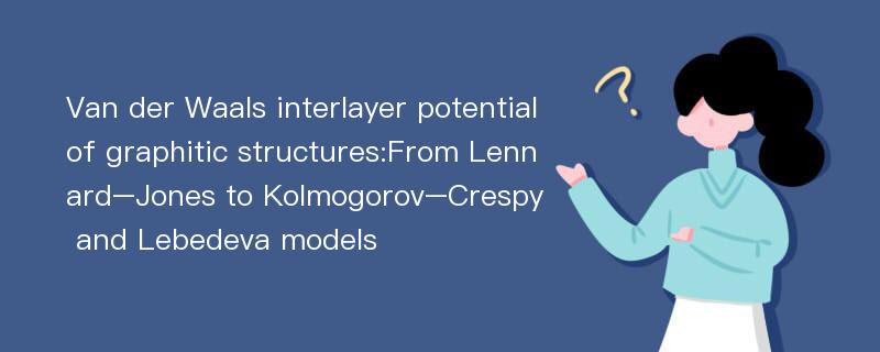 Van der Waals interlayer potential of graphitic structures:From Lennard–Jones to Kolmogorov–Crespy and Lebedeva models