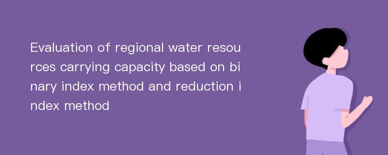 Evaluation of regional water resources carrying capacity based on binary index method and reduction index method