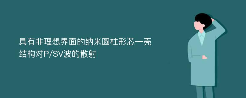 具有非理想界面的纳米圆柱形芯—壳结构对P/SV波的散射