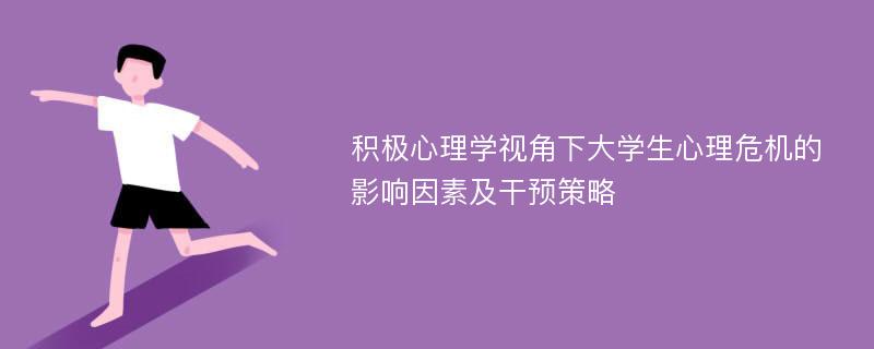 积极心理学视角下大学生心理危机的影响因素及干预策略