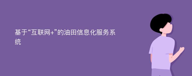 基于“互联网+”的油田信息化服务系统