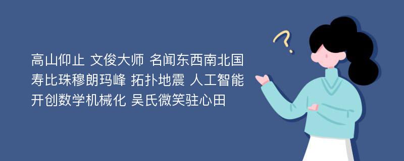 高山仰止 文俊大师 名闻东西南北国 寿比珠穆朗玛峰 拓扑地震 人工智能 开创数学机械化 吴氏微笑驻心田