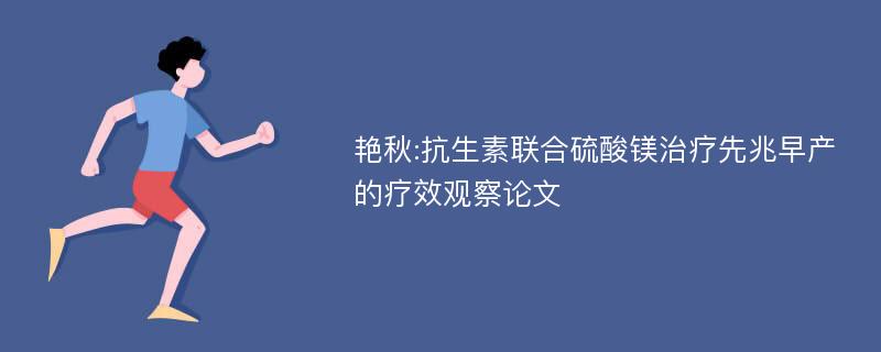 艳秋:抗生素联合硫酸镁治疗先兆早产的疗效观察论文