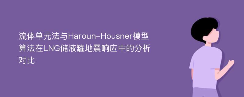 流体单元法与Haroun-Housner模型算法在LNG储液罐地震响应中的分析对比