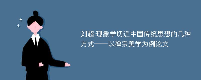 刘超:现象学切近中国传统思想的几种方式——以禅宗美学为例论文