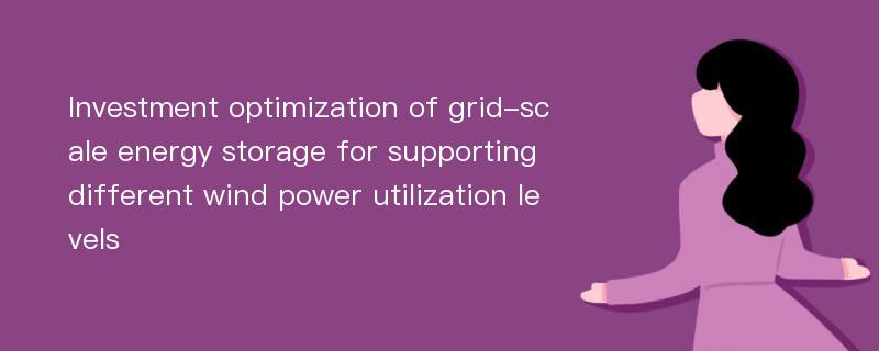 Investment optimization of grid-scale energy storage for supporting different wind power utilization levels