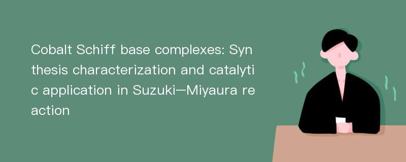 Cobalt Schiff base complexes: Synthesis characterization and catalytic application in Suzuki–Miyaura reaction