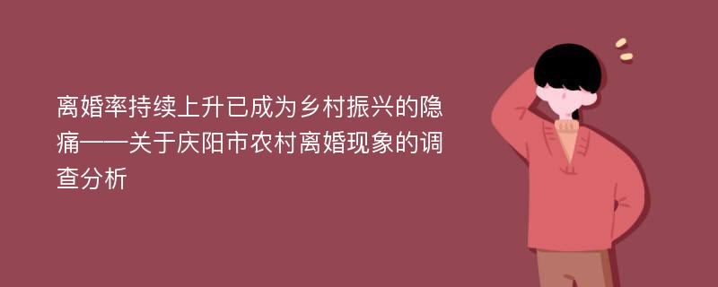 离婚率持续上升已成为乡村振兴的隐痛——关于庆阳市农村离婚现象的调查分析