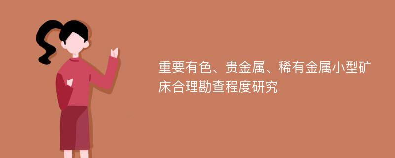 重要有色、贵金属、稀有金属小型矿床合理勘查程度研究