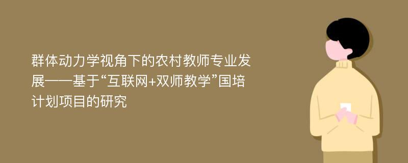 群体动力学视角下的农村教师专业发展——基于“互联网+双师教学”国培计划项目的研究