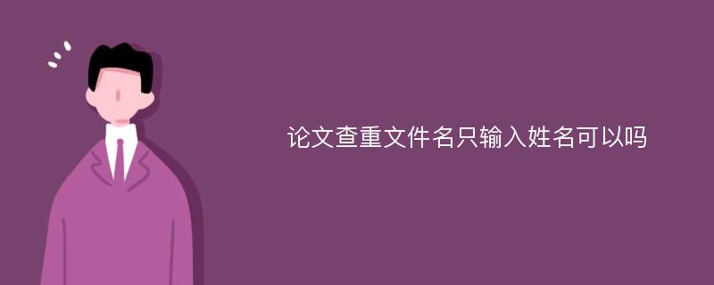 论文查重文件名只输入姓名可以吗