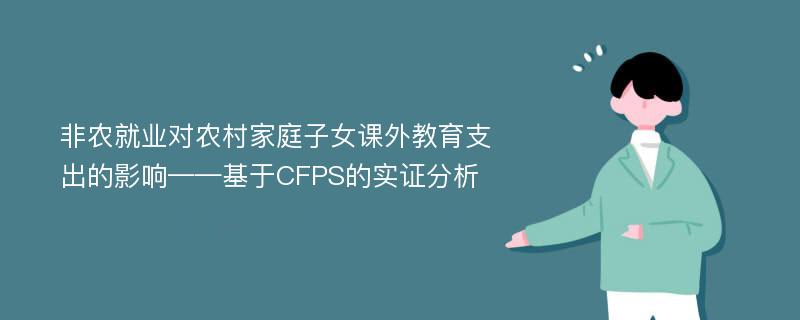 非农就业对农村家庭子女课外教育支出的影响——基于CFPS的实证分析