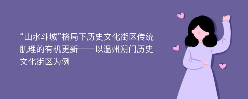 “山水斗城”格局下历史文化街区传统肌理的有机更新——以温州朔门历史文化街区为例