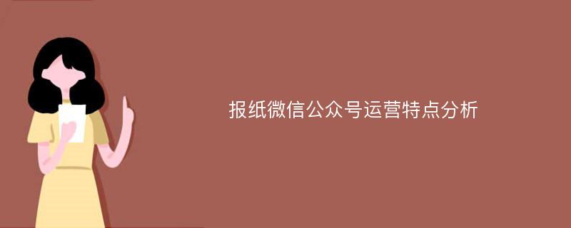 报纸微信公众号运营特点分析