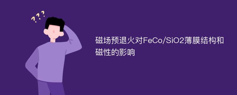 磁场预退火对FeCo/SiO2薄膜结构和磁性的影响