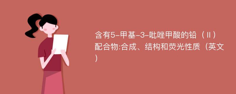 含有5-甲基-3-吡唑甲酸的铅（Ⅱ）配合物:合成、结构和荧光性质（英文）