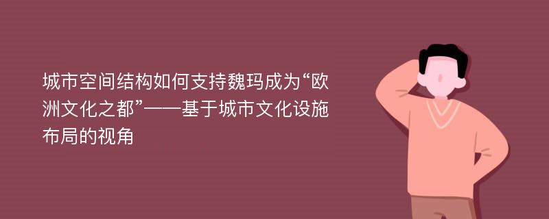 城市空间结构如何支持魏玛成为“欧洲文化之都”——基于城市文化设施布局的视角