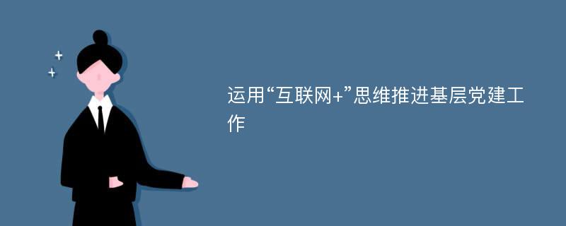 运用“互联网+”思维推进基层党建工作