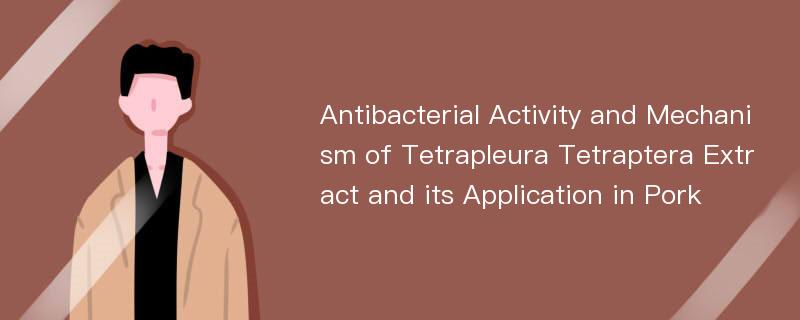 Antibacterial Activity and Mechanism of Tetrapleura Tetraptera Extract and its Application in Pork