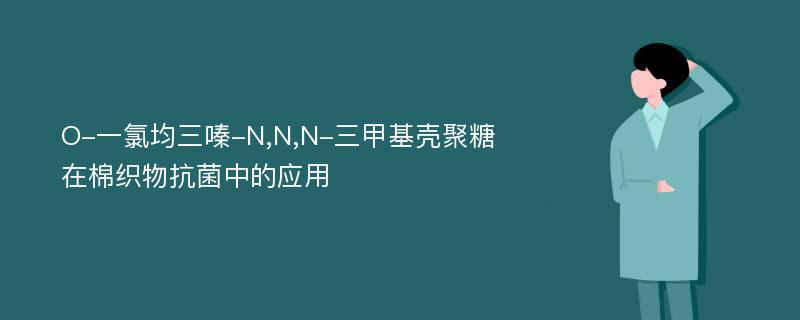 O-一氯均三嗪-N,N,N-三甲基壳聚糖在棉织物抗菌中的应用