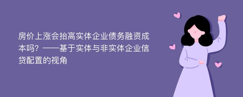 房价上涨会抬高实体企业债务融资成本吗？——基于实体与非实体企业信贷配置的视角