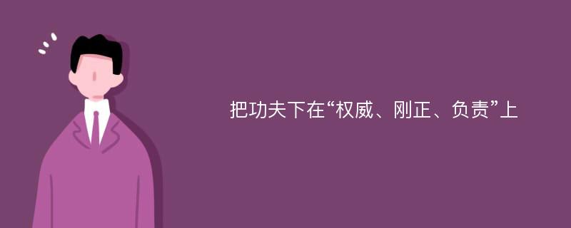 把功夫下在“权威、刚正、负责”上