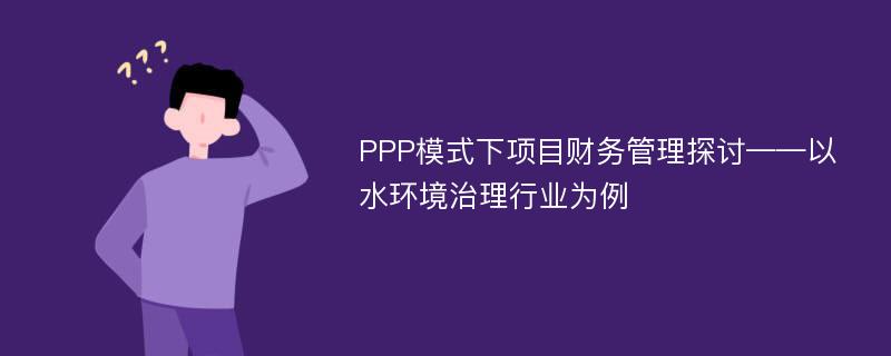 PPP模式下项目财务管理探讨——以水环境治理行业为例