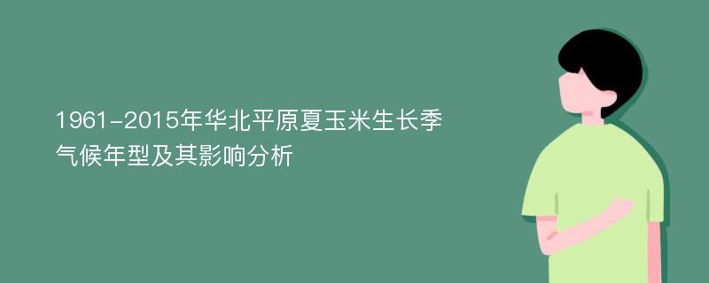 1961-2015年华北平原夏玉米生长季气候年型及其影响分析