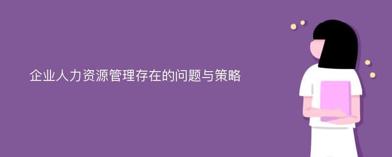 企业人力资源管理存在的问题与策略