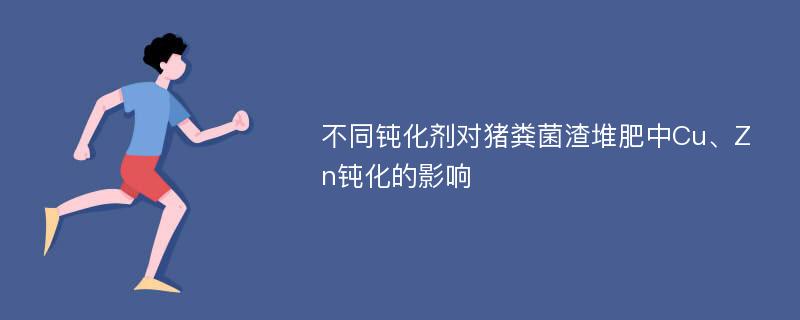 不同钝化剂对猪粪菌渣堆肥中Cu、Zn钝化的影响