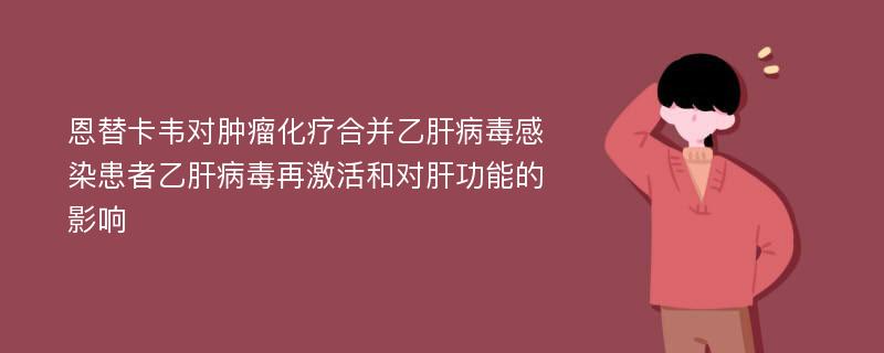 恩替卡韦对肿瘤化疗合并乙肝病毒感染患者乙肝病毒再激活和对肝功能的影响