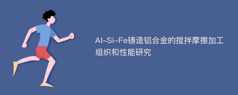 Al-Si-Fe铸造铝合金的搅拌摩擦加工组织和性能研究