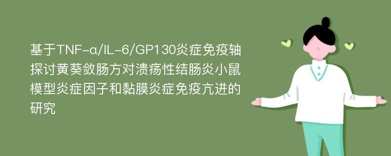 基于TNF-α/IL-6/GP130炎症免疫轴探讨黄葵敛肠方对溃疡性结肠炎小鼠模型炎症因子和黏膜炎症免疫亢进的研究