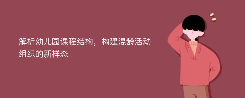 解析幼儿园课程结构，构建混龄活动组织的新样态