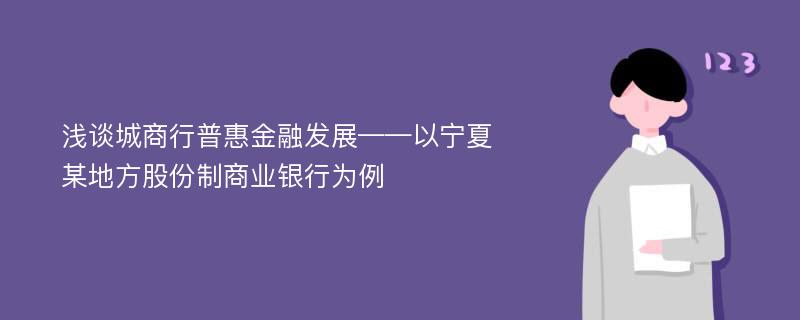 浅谈城商行普惠金融发展——以宁夏某地方股份制商业银行为例