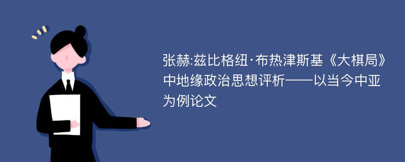 张赫:兹比格纽·布热津斯基《大棋局》中地缘政治思想评析——以当今中亚为例论文