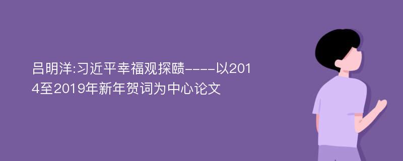 吕明洋:习近平幸福观探赜----以2014至2019年新年贺词为中心论文