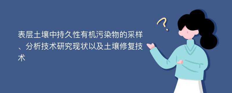 表层土壤中持久性有机污染物的采样、分析技术研究现状以及土壤修复技术